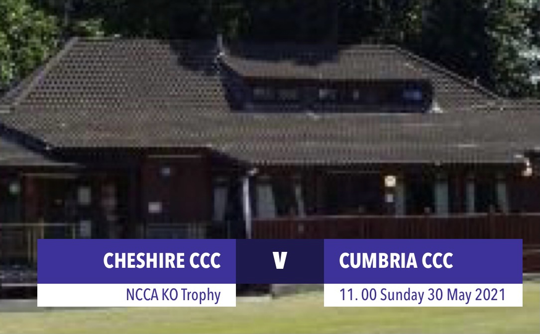 Cheshire v Cumbria, Didsbury CC - 30 May PLEASE REGISTER IN ADVANCE IF PLANNING TO ATTEND